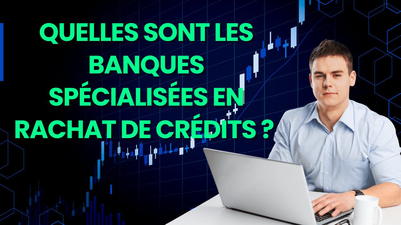 Quelles sont les banques spécialisées en rachat de crédits